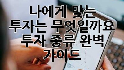 나에게 맞는 투자는 무엇일까요? 투자 종류 완벽 가이드
