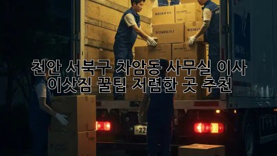 천안 서북구 차암동 사무실 이사 이삿짐 꿀팁! 저렴한 곳 추천!