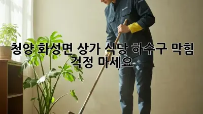 청양 화성면 상가, 식당 하수구 막힘? 걱정 마세요!