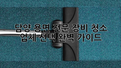 담양 용면 전문 장비 청소 업체 선택 완벽 가이드